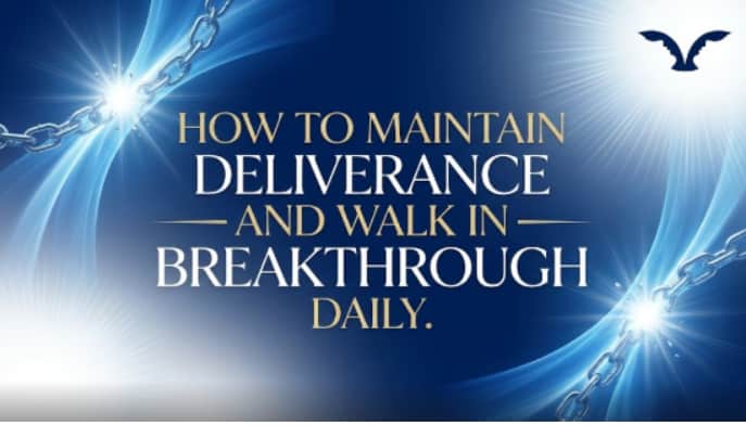 How to Maintain Deliverance and Walk in Breakthrough Daily